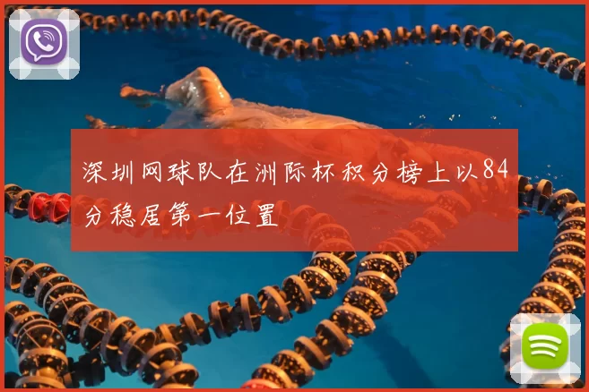 深圳网球队在洲际杯积分榜上以84分稳居第一位置