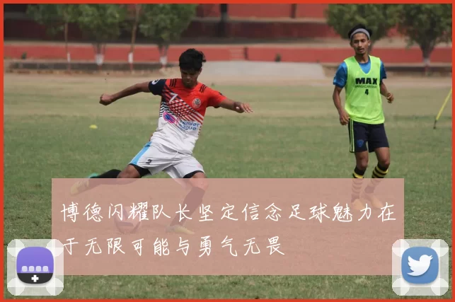 博德闪耀队长坚定信念足球魅力在于无限可能与勇气无畏