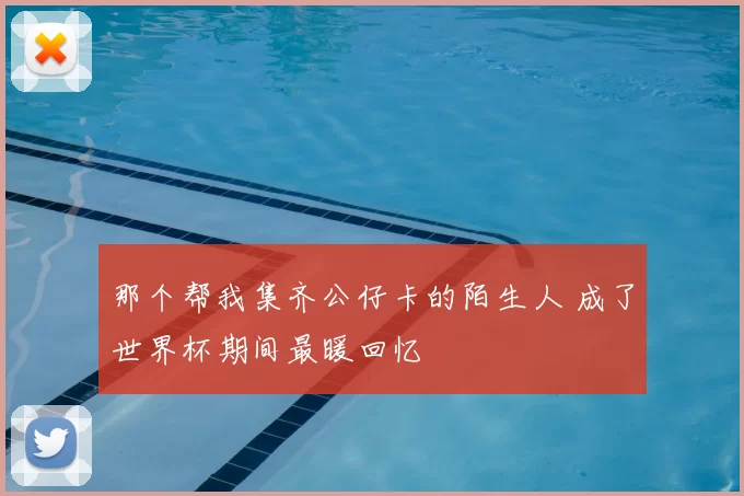 那个帮我集齐公仔卡的陌生人 成了世界杯期间最暖回忆
