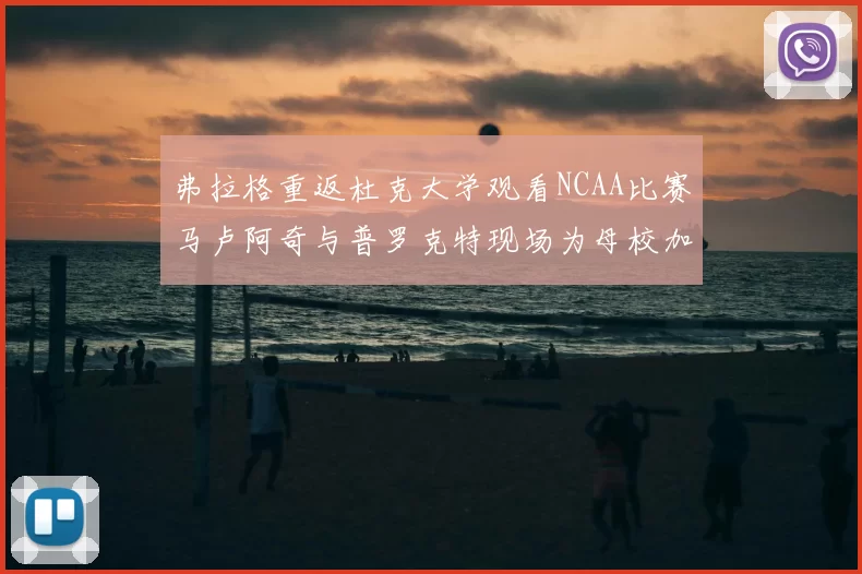 弗拉格重返杜克大学观看NCAA比赛马卢阿奇与普罗克特现场为母校加油助威