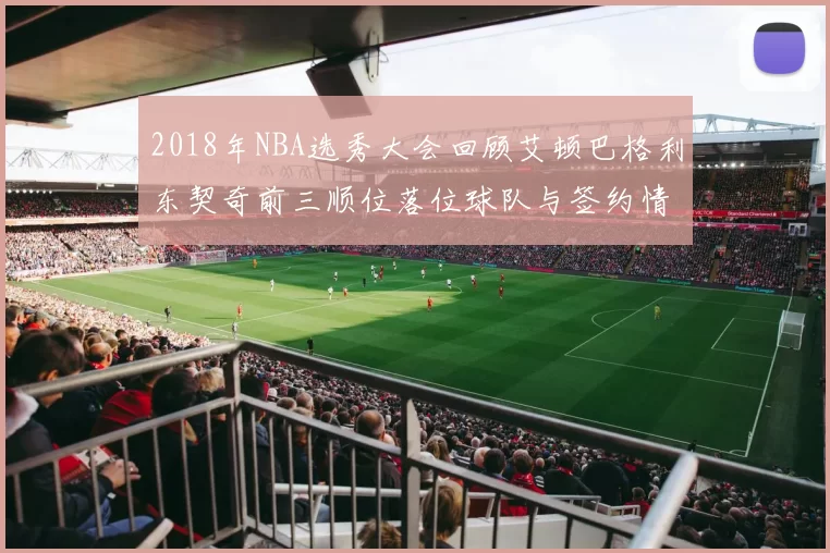2018年NBA选秀大会回顾艾顿巴格利东契奇前三顺位落位球队与签约情况