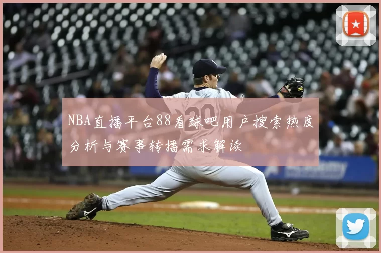 NBA直播平台88看球吧用户搜索热度分析与赛事转播需求解读
