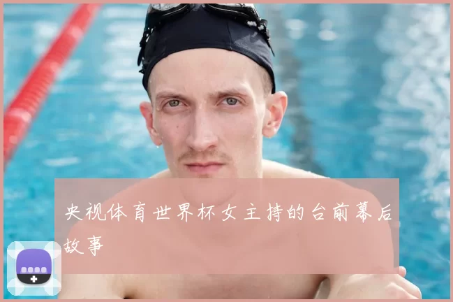 央视体育世界杯女主持的台前幕后故事