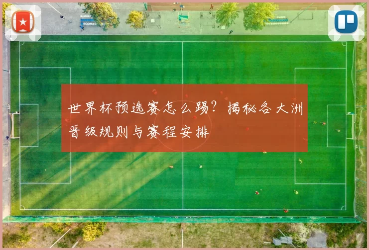 世界杯预选赛怎么踢?揭秘各大洲晋级规则与赛程安排