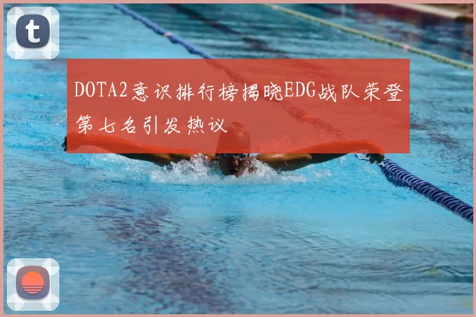 DOTA2意识排行榜揭晓EDG战队荣登第七名引发热议