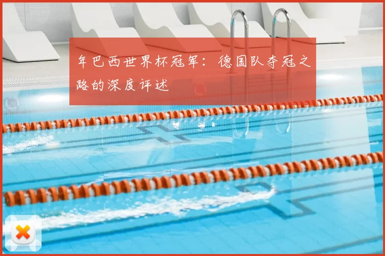 年巴西世界杯冠军：德国队夺冠之路的深度评述