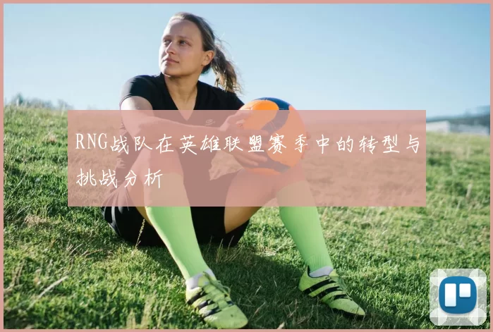 RNG战队在英雄联盟赛季中的转型与挑战分析