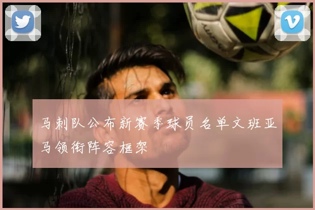 马刺队公布新赛季球员名单文班亚马领衔阵容框架