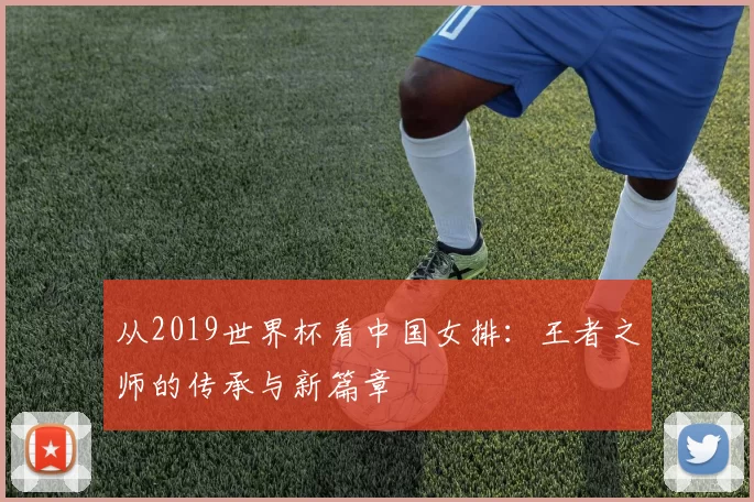 从2019世界杯看中国女排:王者之师的传承与新篇章