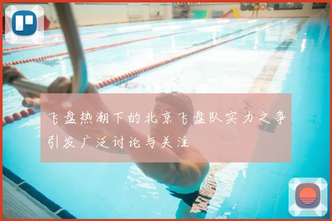 飞盘热潮下的北京飞盘队实力之争引发广泛讨论与关注