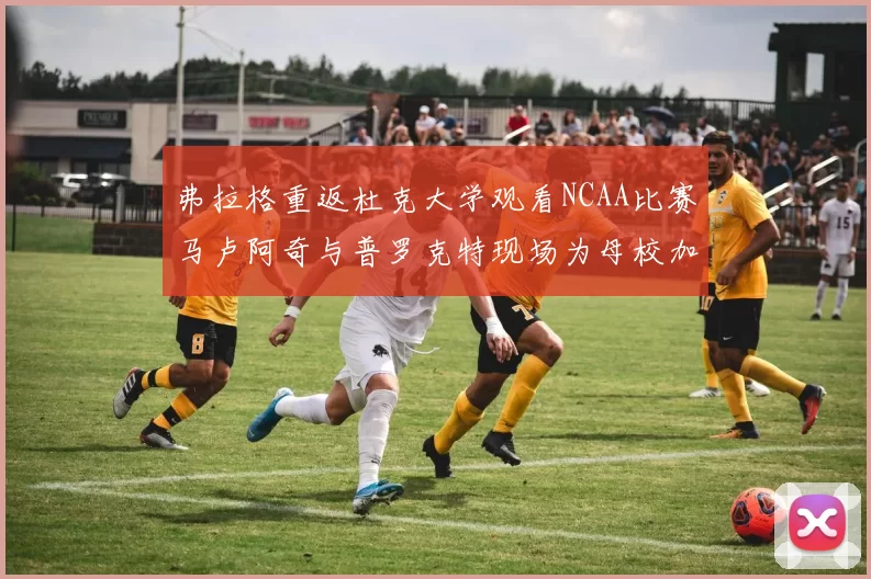 弗拉格重返杜克大学观看NCAA比赛马卢阿奇与普罗克特现场为母校加油助威