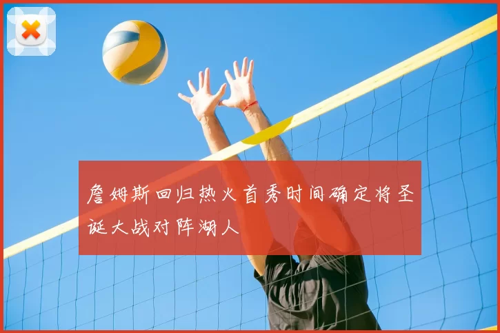 詹姆斯回归热火首秀时间确定将圣诞大战对阵湖人