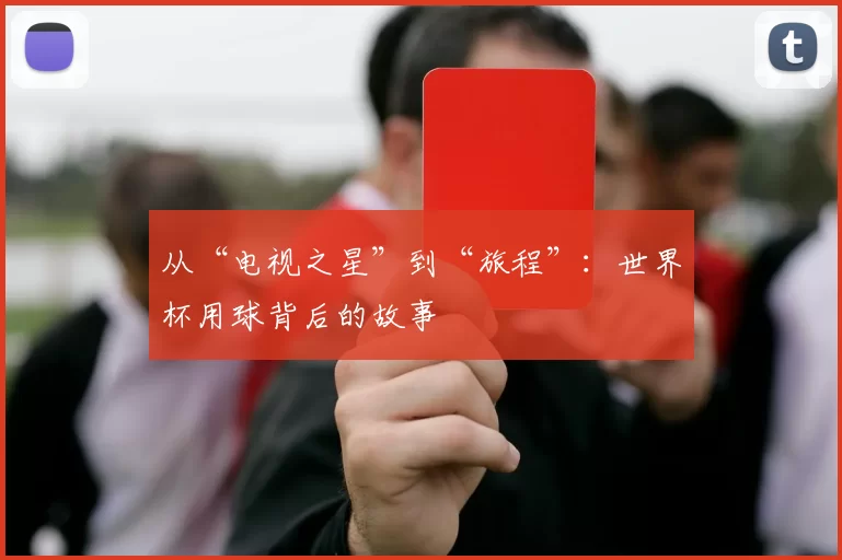 从“电视之星”到“旅程”:世界杯用球背后的故事