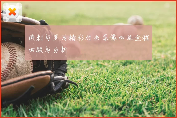 热刺与罗马精彩对决录像回放全程回顾与分析
