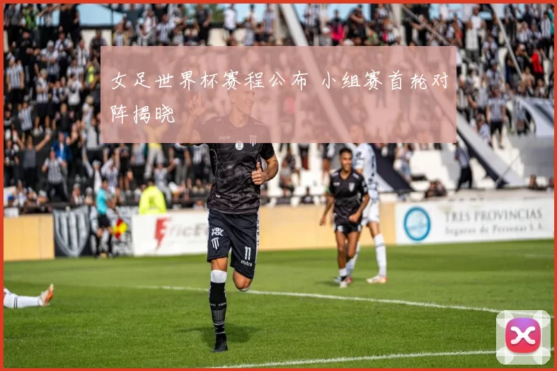 女足世界杯赛程公布 小组赛首轮对阵揭晓