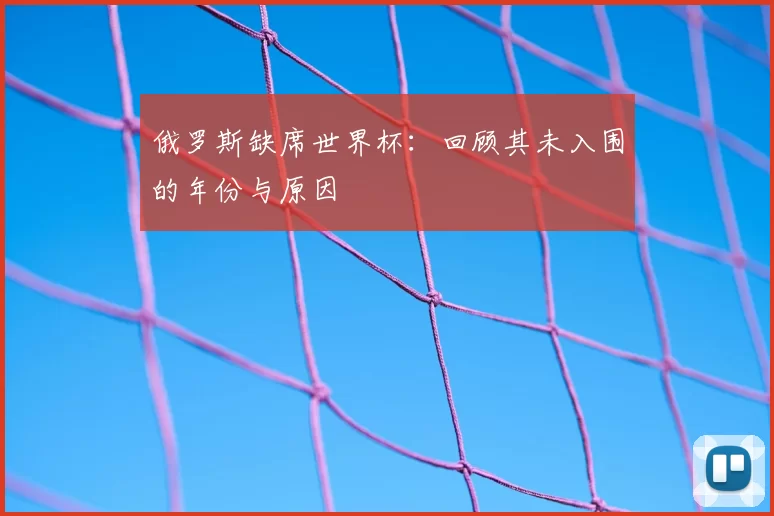 俄罗斯缺席世界杯：回顾其未入围的年份与原因