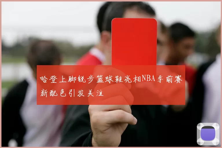 哈登上脚锐步篮球鞋亮相NBA季前赛新配色引发关注