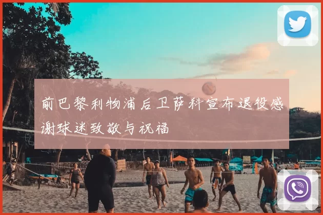 前巴黎利物浦后卫萨科宣布退役感谢球迷致敬与祝福