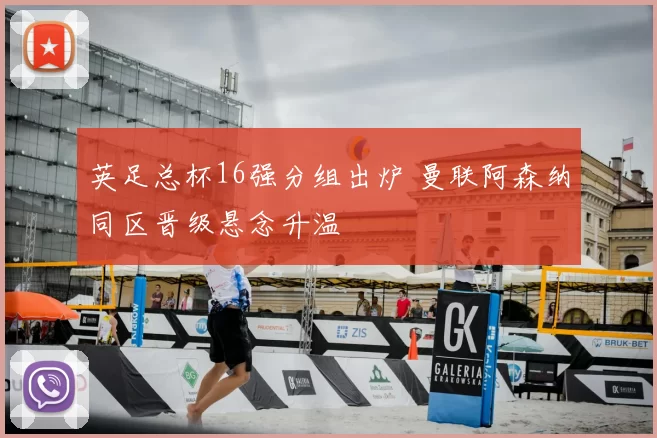 英足总杯16强分组出炉 曼联阿森纳同区晋级悬念升温