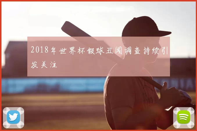 2018年世界杯假球丑闻调查持续引发关注
