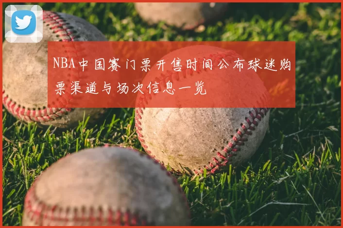 NBA中国赛门票开售时间公布球迷购票渠道与场次信息一览