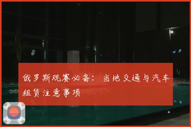 俄罗斯观赛必备：当地交通与汽车租赁注意事项
