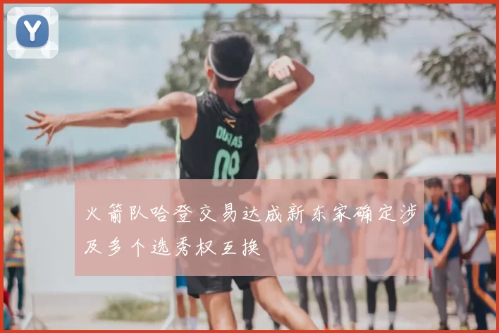 火箭队哈登交易达成新东家确定涉及多个选秀权互换