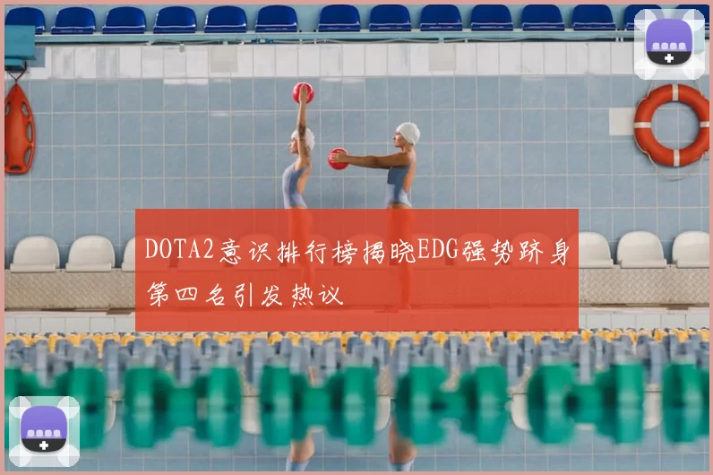 DOTA2意识排行榜揭晓EDG强势跻身第四名引发热议