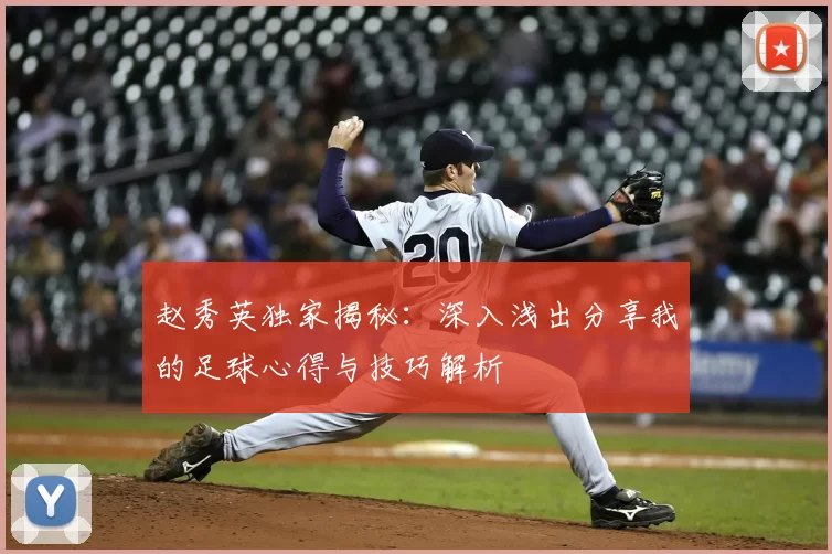 赵秀英独家揭秘：深入浅出分享我的足球心得与技巧解析