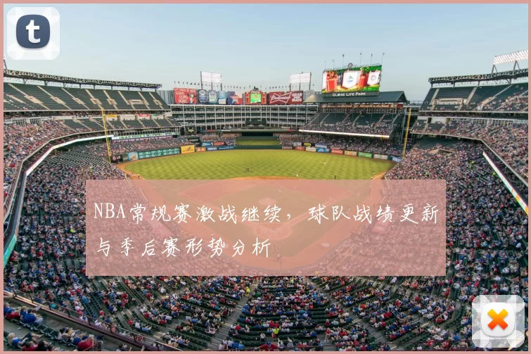 NBA常规赛激战继续，球队战绩更新与季后赛形势分析