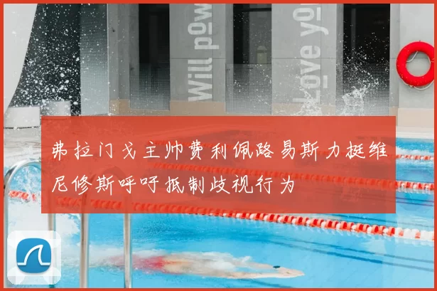 弗拉门戈主帅费利佩路易斯力挺维尼修斯呼吁抵制歧视行为