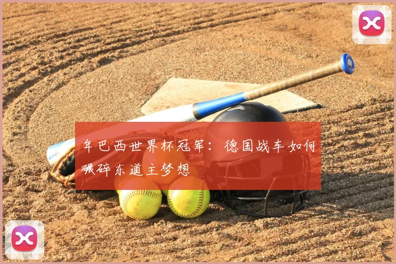 年巴西世界杯冠军：德国战车如何碾碎东道主梦想