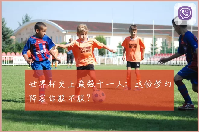 世界杯史上最强十一人:这份梦幻阵容你服不服?