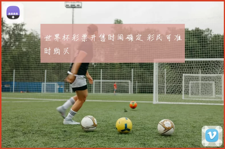 世界杯彩票开售时间确定 彩民可准时购买