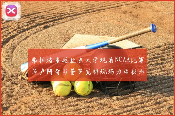 弗拉格重返杜克大学观看NCAA比赛马卢阿奇与普罗克特现场为母校加油助威