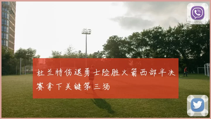 杜兰特伤退勇士险胜火箭西部半决赛拿下关键第三场