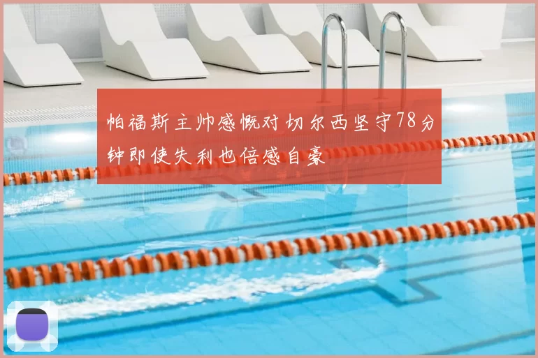 帕福斯主帅感慨对切尔西坚守78分钟即使失利也倍感自豪